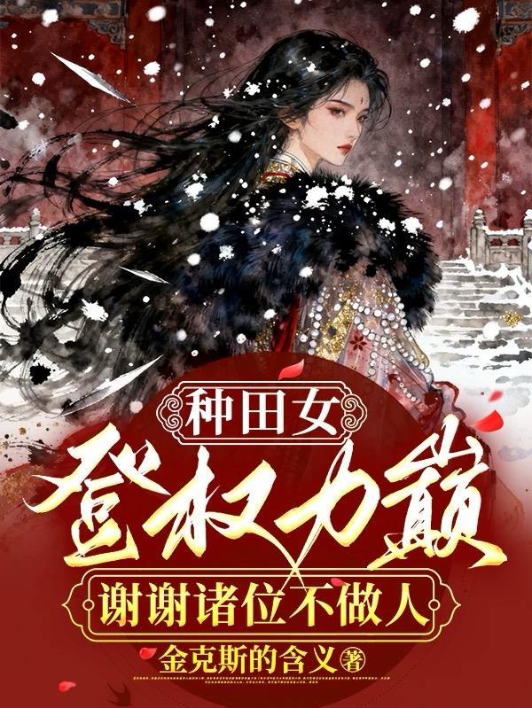 种田女登权力巅，谢谢诸位不做人