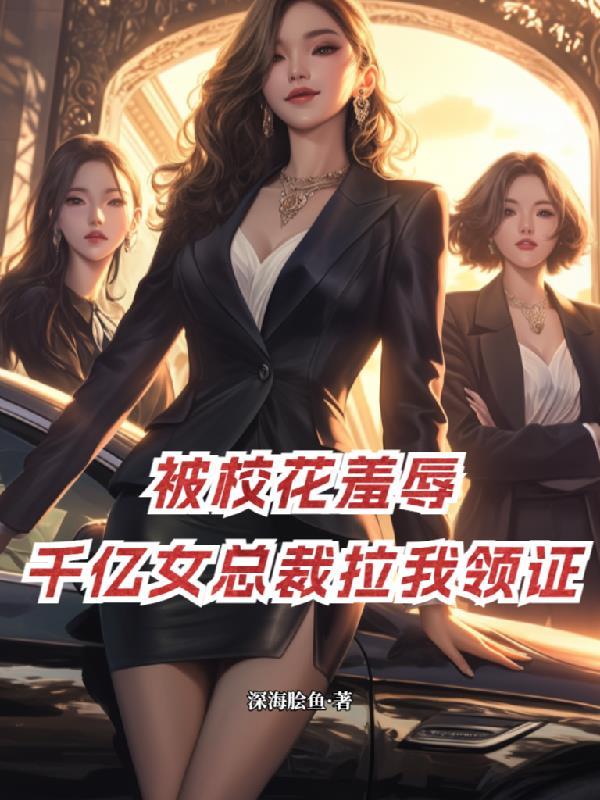 被校花羞辱，千亿女总裁拉我领证